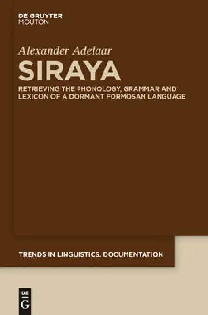 Siraya: Retrieving the Phonology, Grammar and Lexicon of a Dormant Formosan Language by Alexander Adelaar