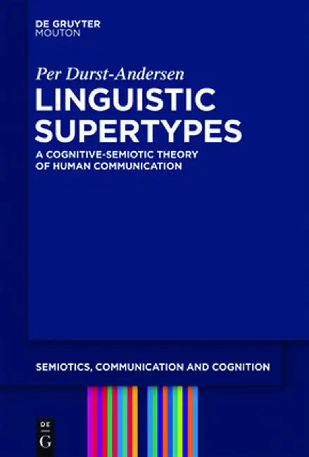 Linguistic Supertypes: A Cognitive-Semiotic Theory of Human Communication by Per Durst-Andersen
