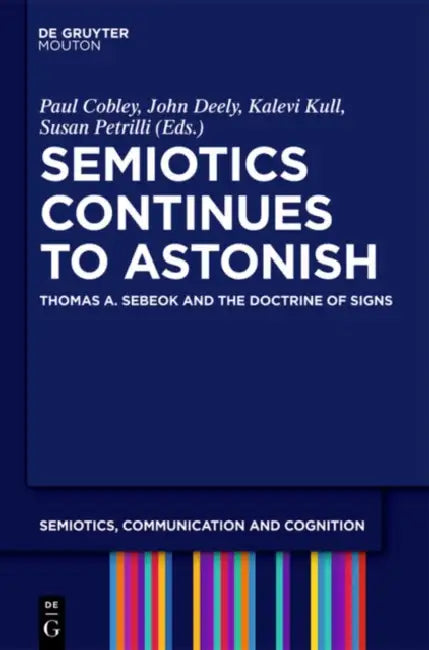 Semiotics Continues to Astonish: Thomas A. Sebeok and the Doctrine of Signs by Paul Cobley, John Deely, Kalevi Kull