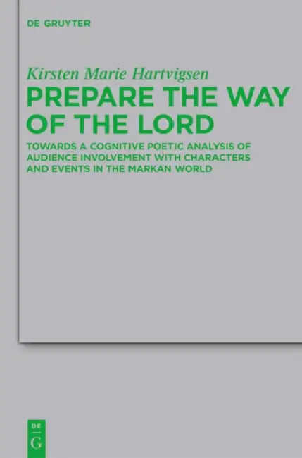 Prepare the Way of the Lord: Towards a Cognitive Poetic Analysis of Audience Involvement with Characters and Events in the Markan World by Kirsten Marie Hartvigsen