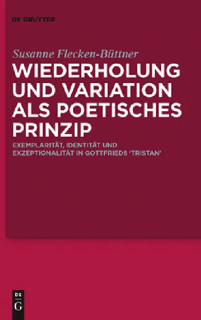 Wiederholung Und Variation ALS Poetisches Prinzip: Exemplarität, Identität Und Exzeptionalität in Gottfrieds 'Tristan' by Susanne Flecken-Büttner