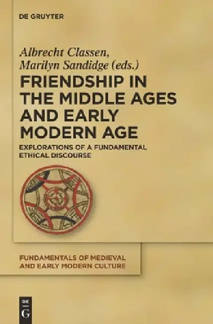 Friendship in the Middle Ages and Early Modern Age: Explorations of a Fundamental Ethical Discourse by Albrecht Classen, Marilyn Sandidge