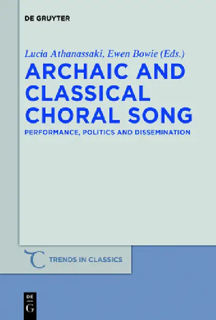 Archaic and Classical Choral Song: Performance, Politics and Dissemination by Lucia Athanassaki, Ewen Lyall Bowie