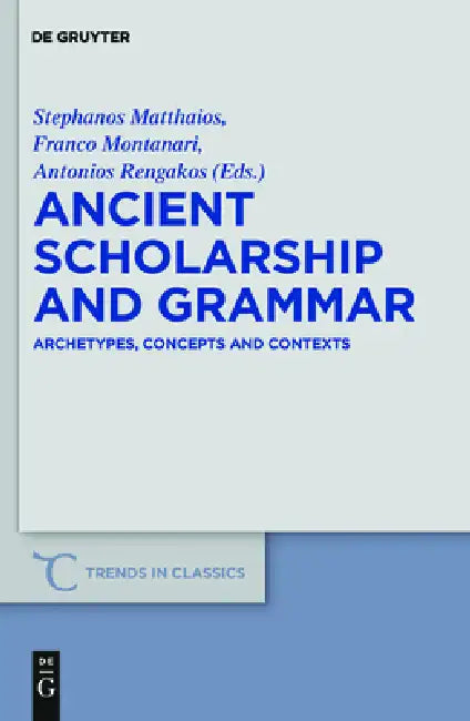 Ancient Scholarship and Grammar: Archetypes, Concepts and Contexts by Stephanos Matthaios, Franco Montanari, Antonios Rengakos