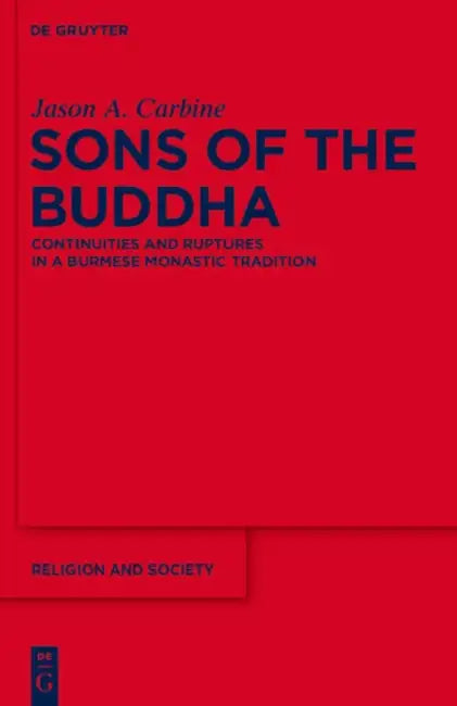 Sons of the Buddha: Continuities and Ruptures in a Burmese Monastic Tradition by Jason a. Carbine