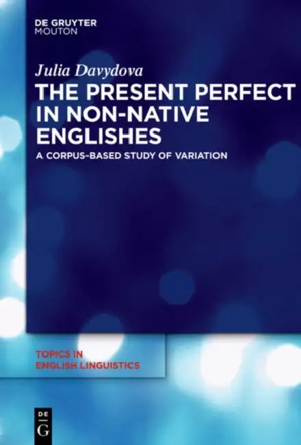 The Present Perfect in Non-Native Englishes: A Corpus-Based Study of Variation by Julia Davydova
