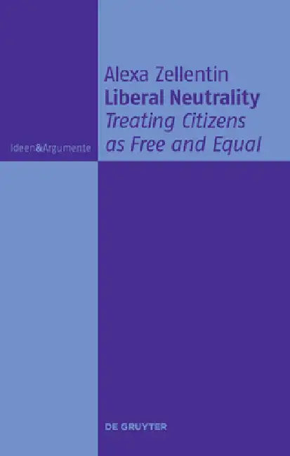 Liberal Neutrality: Treating Citizens as Free and Equal by Alexa Zellentin