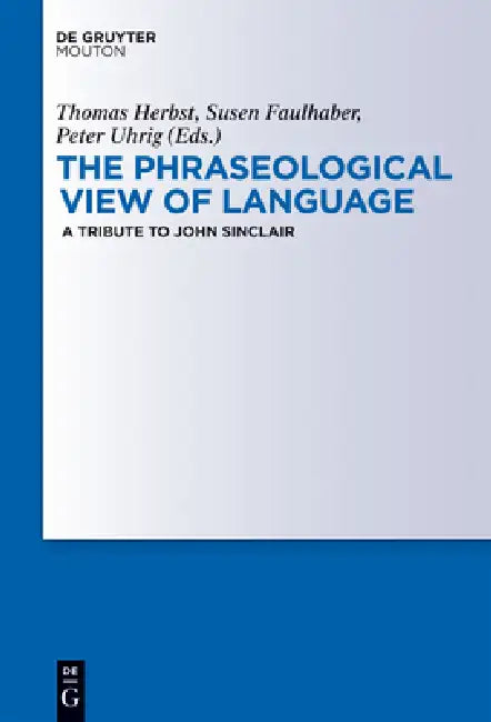 The Phraseological View of Language: A Tribute to John Sinclair by Thomas Herbst, Susen Faulhaber, Peter Uhrig
