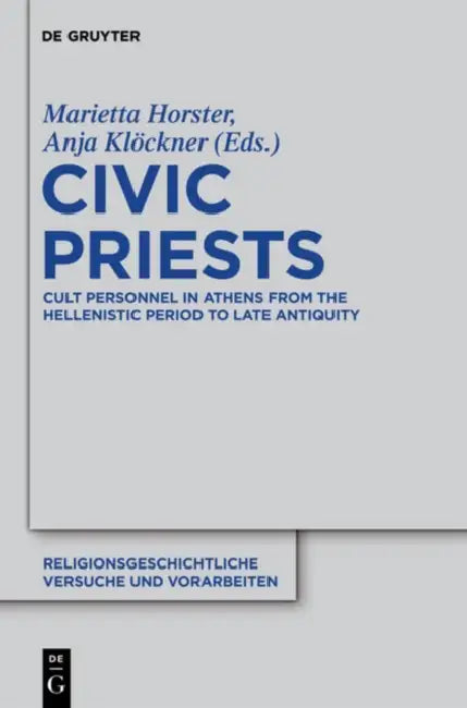 Civic Priests: Cult Personnel in Athens from the Hellenistic Period to Late Antiquity by Marietta Horster, Anja Klöckner