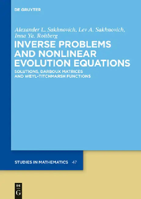 Inverse Problems and Nonlinear Evolution Equations: Solutions, Darboux Matrices and Weyl-Titchmarsh Functions by Alexander L. Sakhnovich, Lev A. Sakhnovich, Inna Ya Roitberg