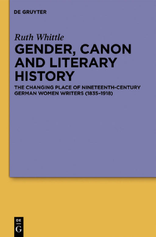 Gender, Canon and Literary History: The Changing Place of Nineteenth-Century German Women Writers (1835-1918) by Ruth Whittle