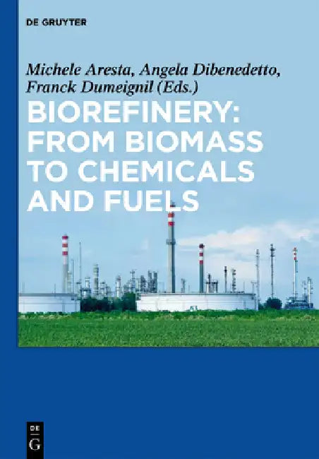 Biorefinery: From Biomass to Chemicals and Fuels by Michele Aresta, Angela Dibenedetto, Franck Dumeignil