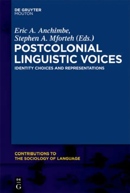 Postcolonial Linguistic Voices: Identity Choices and Representations by Eric a. Anchimbe, Stephen A. Mforteh