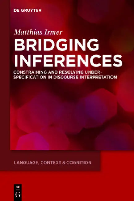 Bridging Inferences: Constraining and Resolving Underspecification in Discourse Interpretation by Matthias Irmer