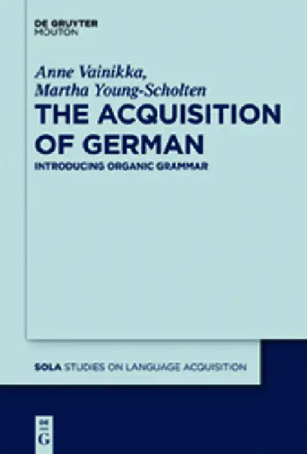 The Acquisition of German: Introducing Organic Grammar by Anne Vainikka, Martha Young-Scholten