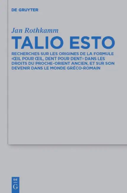 Talio Esto: Recherches Sur Les Origines de la Formule 'Oeil Pour Oeil, Dent Pour Dent' Dans Les Droits Du Proche-Orient Ancien, Et Sur Son Devenir Dan by Jan Rothkamm