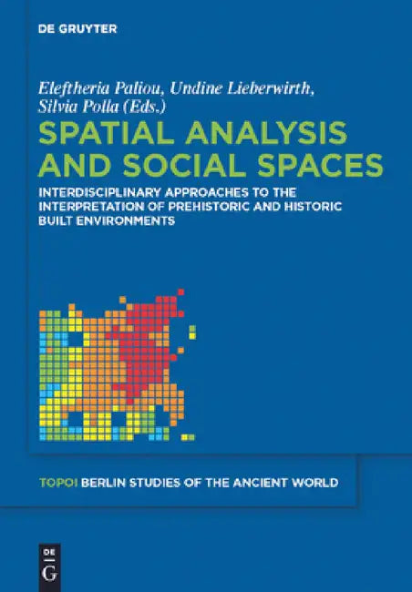 Spatial Analysis and Social Spaces: Interdisciplinary Approaches to the Interpretation of Prehistoric and Historic Built Environments by Eleftheria Paliou, Undine Lieberwirth, Silvia Polla