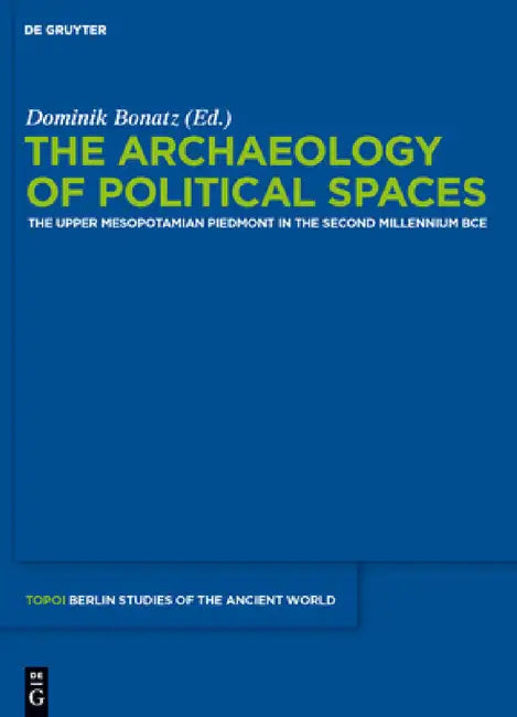 The Archaeology of Political Spaces: The Upper Mesopotamian Piedmont in the Second Millennium Bce by Dominik Bonatz