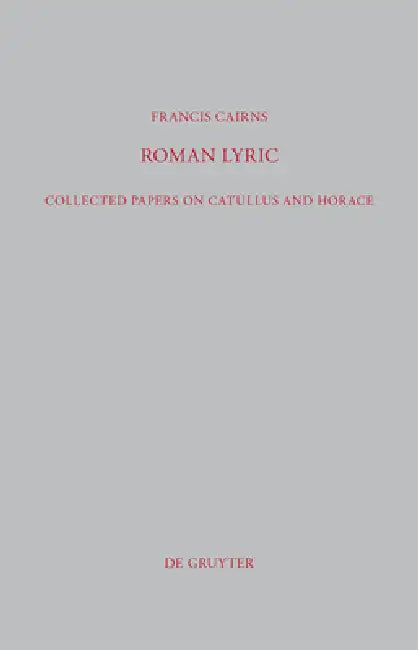 Roman Lyric: Collected Papers on Catullus and Horace by Francis Cairns
