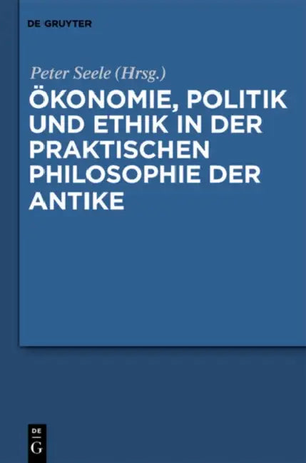 Ökonomie, Politik Und Ethik in Der Praktischen Philosophie Der Antike by Peter Seele