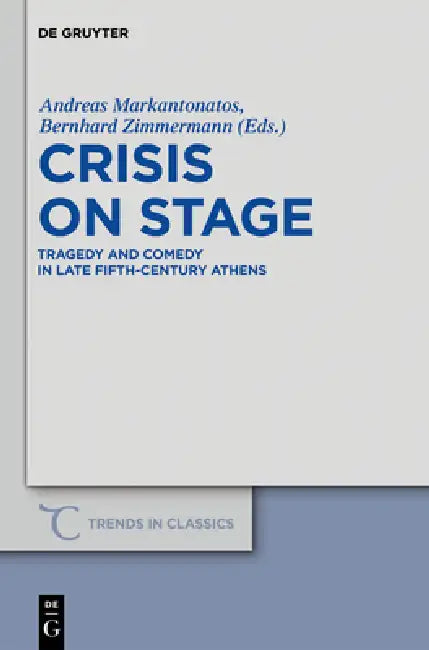 Crisis on Stage: Tragedy and Comedy in Late Fifth-Century Athens by Andreas Markantonatos, Bernhard Zimmermann