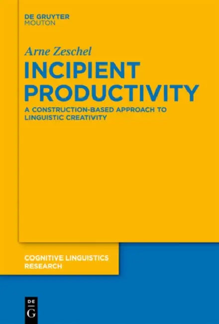 Incipient Productivity: A Construction-Based Approach to Linguistic Creativity by Arne Zeschel