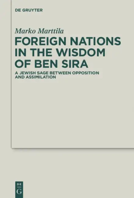 Foreign Nations in the Wisdom of Ben Sira: A Jewish Sage Between Opposition and Assimilation by Marko Marttila