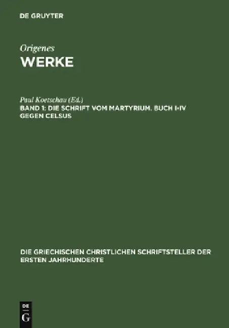 Die Schrift vom Martyrium. Buch I-IV gegen Celsus by Paul Koetschau