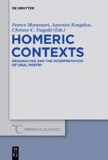 Homeric Contexts: Neoanalysis and the Interpretation of Oral Poetry by Franco Montanari, Antonios Rengakos, Christos C. Tsagalis