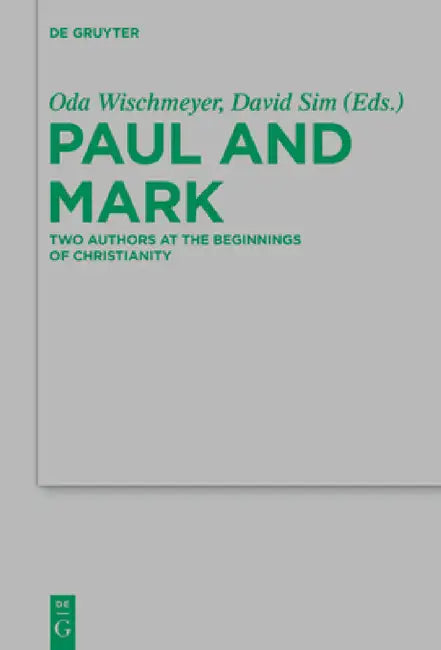 Paul and Mark: Comparative Essays Part I. Two Authors at the Beginnings of Christianity by Oda Wischmeyer, David C. Sim, Ian J. Elmer