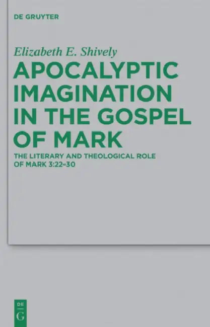 Apocalyptic Imagination in the Gospel of Mark: The Literary and Theological Role of Mark 3:22-30 by Elizabeth E. Shively