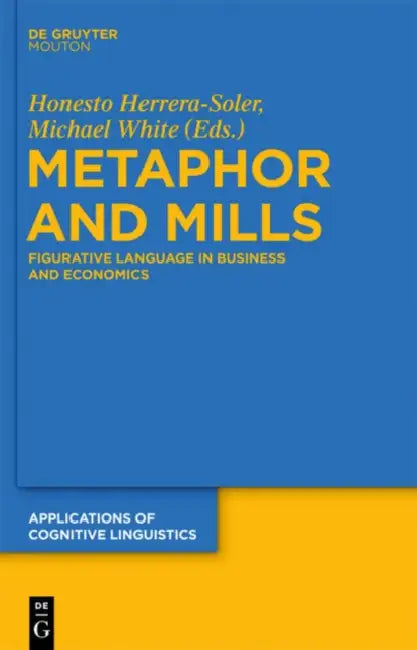 Metaphor and Mills: Figurative Language in Business and Economics by Honesto Herrera-Soler, Michael White