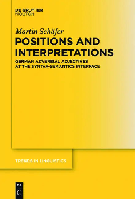 Positions and Interpretations: German Adverbial Adjectives at the Syntax-Semantics Interface by Martin Schäfer