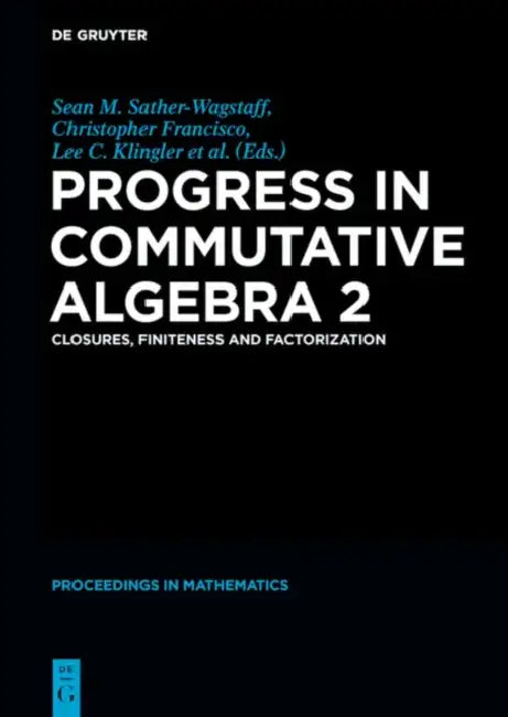 Progress in Commutative Algebra 2: Closures, Finiteness and Factorization by Christopher Francisco, Lee C. Klingler, Sean M. Sather-Wagstaff