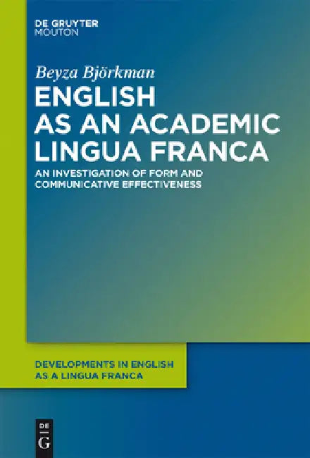 English as an Academic Lingua Franca: An Investigation of Form and Communicative Effectiveness by Beyza Björkman