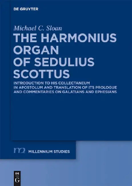 The Harmonious Organ of Sedulius Scottus: Introduction to His Collectaneum in Apostolum and Translation of Its Prologue and Commentaries on Galatians by Michael C. Sloan