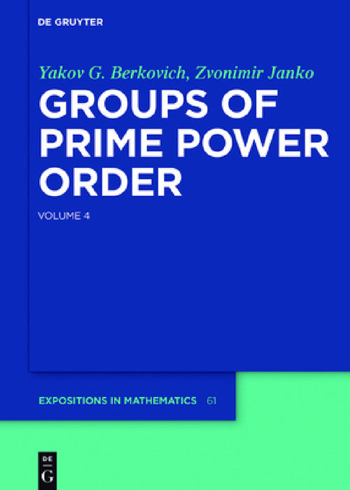 Groups of Prime Power Order. Volume 4 by Yakov G. Berkovich, Zvonimir Janko