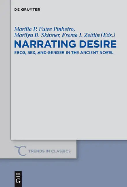 Narrating Desire: Eros, Sex, and Gender in the Ancient Novel by Marília P. Futre Pinheiro, Marilyn B. Skinner, Froma I. Zeitlin