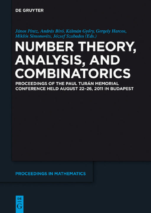 Number Theory, Analysis, and Combinatorics: Proceedings of the Paul Turan Memorial Conference Held August 22-26, 2011 in Budapest by János Pintz, András Biró, Kálmán Györy