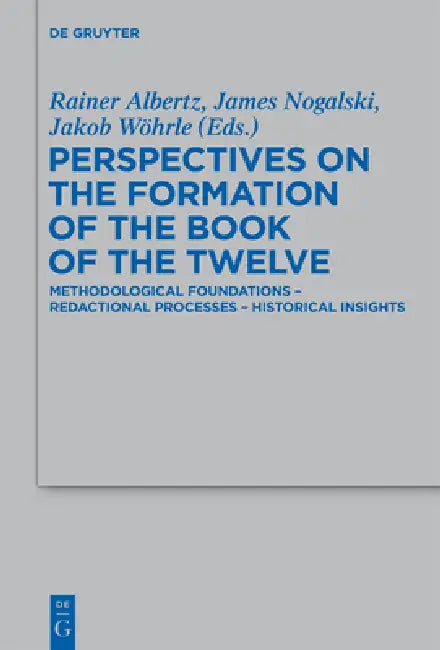 Perspectives on the Formation of the Book of the Twelve: Methodological Foundations - Redactional Processes - Historical Insights by Rainer Albertz, James D. Nogalski, Jakob Wöhrle