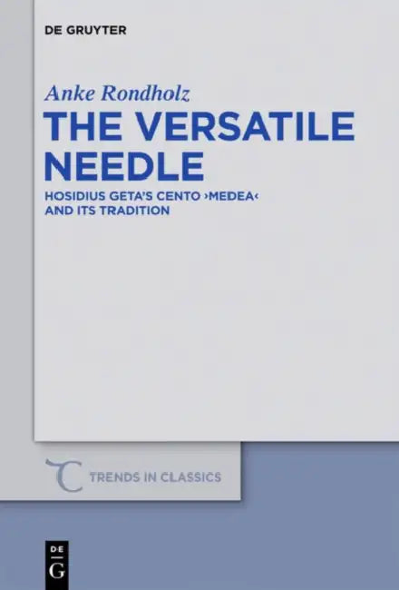 The Versatile Needle: Hosidius Geta's Cento Medea and Its Tradition by Anke Rondholz