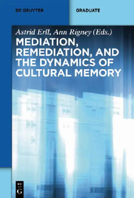 Mediation, Remediation, and the Dynamics of Cultural Memory by Astrid Erll