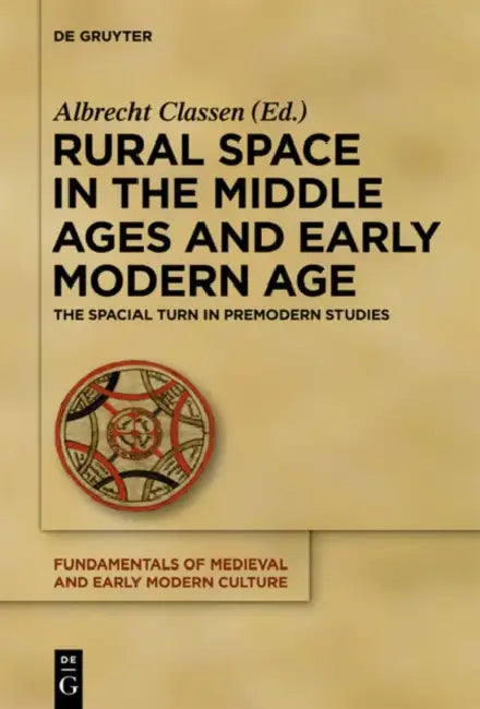 Rural Space in the Middle Ages and Early Modern Age: The Spatial Turn in Premodern Studies by Albrecht Classen, Christopher R. Clason