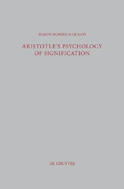 Aristotle's Psychology of Signification: A Commentary on de Interpretatione 16a 3-18 by Simon Noriega-Olmos