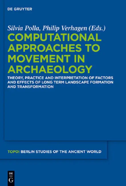Computational Approaches to the Study of Movement in Archaeology: Theory, Practice and Interpretation of Factors and Effects of Long Term Landscape Fo by Silvia Polla, Philip Verhagen