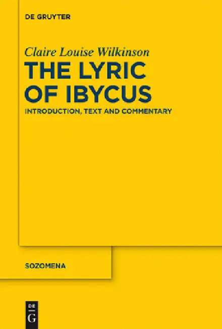 The Lyric of Ibycus: Introduction, Text and Commentary by Claire Louise Wilkinson