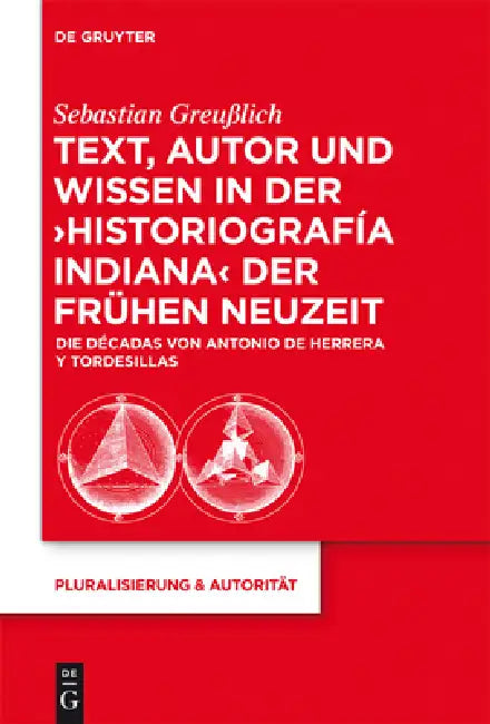 Text, Autor Und Wissen in Der 'Historiografía Indiana' Der Frühen Neuzeit: Die Décadas Von Antonio de Herrera Y Tordesillas by Sebastian Greußlich