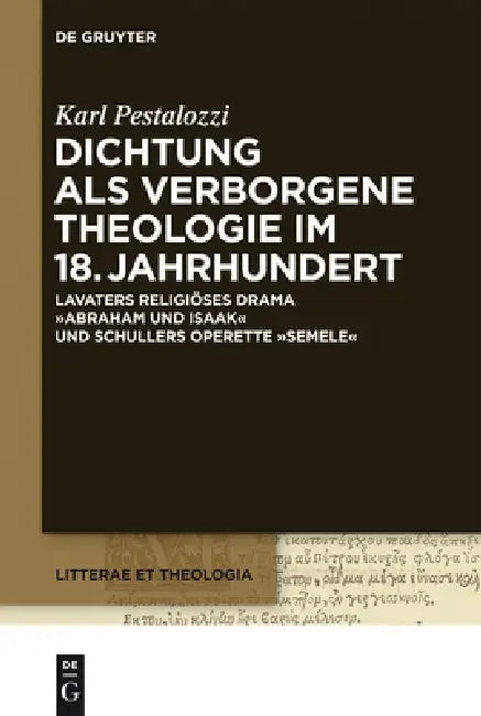 Dichtung ALS Verborgene Theologie Im 18. Jahrhundert: Lavaters Religioses Drama Abraham Und Isaak Und Schillers Operette Semele by Karl Pestalozzi