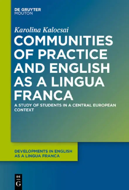 Communities of Practice and English as a Lingua Franca: A Study of Students in a Central European Context by Karolina Kalocsai