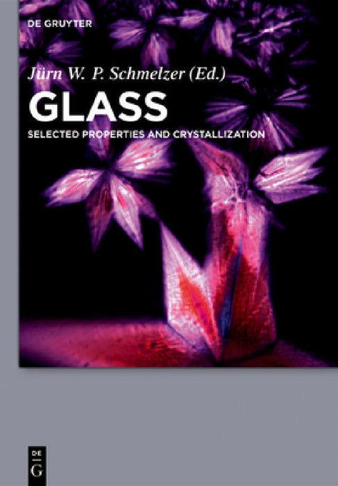 Glass: Selected Properties and Crystallization by Jürn W. P. Schmelzer, Alexander S. Abyzov, René Androsch